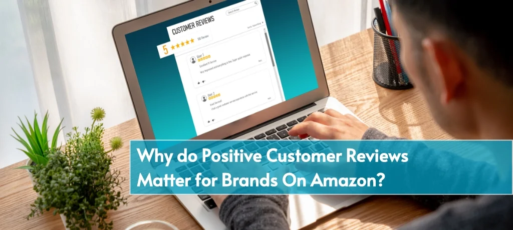 Why do Positive Customer Reviews Matter for Brands On Amazon?