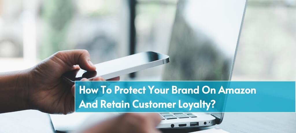 How To Protect Your Brand On Amazon and Retain Customer Loyalty?