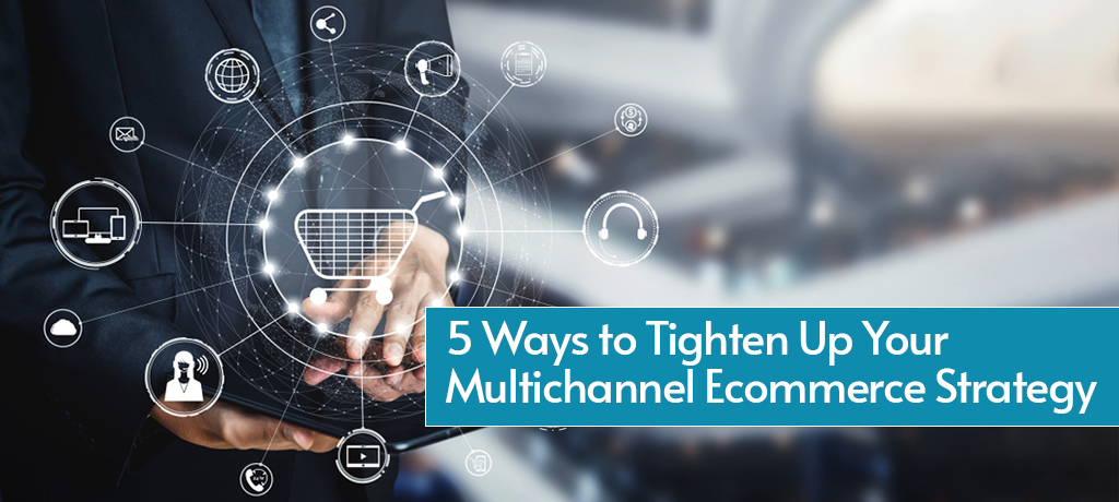5 Ways to Tighten Up Your Multichannel Ecommerce Strategy