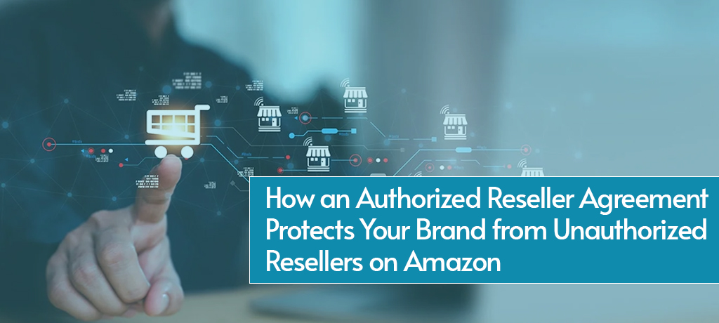 How an Authorized Reseller Agreement Protects Your Brand from Unauthorized Resellers on Amazon
